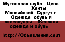 Мутоновая шуба › Цена ­ 4 000 - Ханты-Мансийский, Сургут г. Одежда, обувь и аксессуары » Женская одежда и обувь   